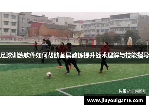 足球训练软件如何帮助基层教练提升战术理解与技能指导